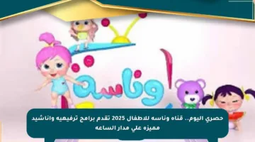 حصري اليوم.. قناة وناسة للأطفال 2025 تقدم برامج ترفيهية وأناشيد مميزة على مدار الساعة